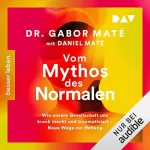 Gabor Maté, Daniel Maté: Vom Mythos des Normalen: Wie unsere Gesellschaft uns krank macht und traumatisiert - Neue Wege zur Heilung