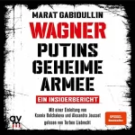 Marat Gabidullin: WAGNER - Putins geheime Armee: Ein Insiderbericht - Russlands brutale Schattenarmee und seine Söldner