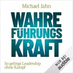 Michael Jahn: Wahre FührungsKraft: So gelingt Leadership ohne Kampf