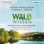 Peter Wohlleben, Pierre L. Ibisch: Waldwissen: Vom Wald her die Welt verstehen - Erstaunliche Erkenntnisse über den Wald, den Menschen und unsere Zukunft