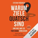 Dr. Stefan Frädrich: Warum Ziele Quatsch sind - und wie wir sie trotzdem erreichen: Die Kraft der inneren Ausrichtung