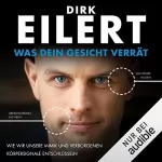 Dirk Eilert: Was dein Gesicht verrät: Wie wir unsere Mimik und verborgenen Körpersignale entschlüsseln