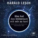 Harald Lesch: Was hat das Universum mit mir zu tun?: Nachrichten vom Rand der erkennbaren Welt