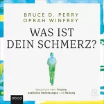 Oprah Winfrey, Bruce D. Perry: Was ist dein Schmerz?: Gespräche über Trauma, seelische Verletzungen und Heilung