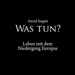 David Engels: Was tun?: Leben mit dem Niedergang Europas