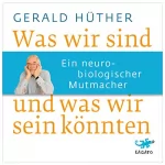 Gerald Hüther: Was wir sind und was wir sein könnten: Ein neurobiologischer Mutmacher