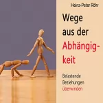 Heinz-Peter Röhr: Wege aus der Abhängigkeit: Belastende Beziehungen überwinden