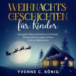 Yvonne C. König: Weihnachtsgeschichten für Kinder: Das große Weihnachtshörbuch für Kinder - 18 besinnliche Kurzgeschichten rund um Weihnachten