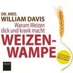 William Davis: Weizenwampe: Warum Weizen dick und krank macht - Die aktualisierte und erweiterte Neuausgabe