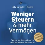 Alexander Keck: Weniger Steuern & mehr Vermögen: Wie du als Unternehmer*in mehr aus deinem Geld machst – Rechtsform, Holding, Gehalt, Investitionen und Altersvorsorge
