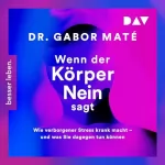 Gabor Maté: Wenn der Körper nein sagt: Wie verborgener Stress krank macht – und was Sie dagegen tun können