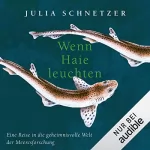 Julia Schnetzer: Wenn Haie leuchten: Eine Reise in die geheimnisvolle Welt der Meeresforschung
