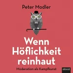 Peter Modler: Wenn Höflichkeit reinhaut: Moderation als Kampfkunst