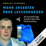Marcus Schwarz: Wenn Insekten über Leichen gehen: Als Entomologe auf der Spur des Verbrechens