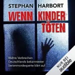 Stephan Harbort: Wenn Kinder töten: Wahre Verbrechen - Deutschlands bekanntester Serienmordexperte klärt auf