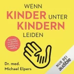 Michael Elpers: Wenn Kinder unter Kindern leiden.: Prävention & Akuthilfe für Eltern bei Mobbing und Stalking