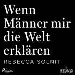 Rebecca Solnit: Wenn Männer mir die Welt erklären: 