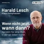 Harald Lesch, Klaus Kamphausen: Wenn nicht jetzt, wann dann?: Handeln für eine Welt, in der wir leben wollen
