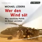 Michael Lüders: Wer den Wind sät: Was westliche Politik im Orient anrichtet