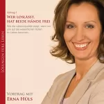 Erna Hüls: Wer loslässt, hat beide Hände frei: Wie die Lebensqualität steigt, wenn wir uns auf die wesentlichen Rollen im Leben besinnen