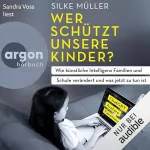 Silke Müller: Wer schützt unsere Kinder?: Wie künstliche Intelligenz Familien und Schule verändert und was jetzt zu tun ist