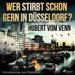 Hubert Vom Venn: Wer stirbt schon gern in Düsseldorf?: 
