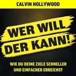 Calvin Hollywood: Wer will, der kann: Wie du deine Ziele schneller und einfacher erreichst