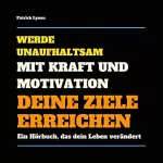 Patrick Lynen: Werde unaufhaltsam! Mit Kraft und Motivation Deine Ziele erreichen: Ein Hörbuch, das Dein Leben verändert