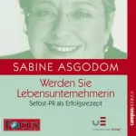 Sabine Asgodom: Werden Sie LebensunternehmerIn: Selbst-PR als Erfolgsrezept