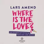 Lars Amend: Where is the Love?: Wie ich mich auf die Suche nach der Liebe machte