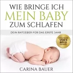 Carina Bauer: Wie bringe ich mein Baby zum Schlafen: Dein Ratgeber für das erste Jahr