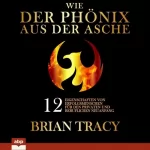Brian Tracy, Alexander Foß - Übersetzer: Wie der Phönix aus der Asche: 12 Eigenschaften von Erfolgsmenschen für den privaten und beruflichen Neuanfang