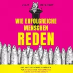 Julia Reichert: Wie erfolgreiche Menschen reden: Das unverzichtbare Handbuch für Macher und Powerfrauen—mit Übungen und einer Beispielrede