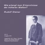 Rudolf Steiner: Wie erlangt man Erkenntnisse der höheren Welten: 