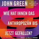 John Green: Wie hat Ihnen das Anthropozän bis jetzt gefallen?: Notizen zum Leben auf der Erde