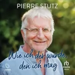 Pierre Stutz: Wie ich der wurde, den ich mag: 