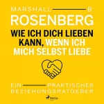 Marshall B. Rosenberg: Wie ich dich lieben kann, wenn ich mich selbst liebe: Ein praktischer Beziehungsratgeber