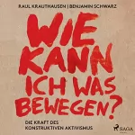 Raul Aguayo-Krauthausen, Benjamin Schwarz: Wie kann ich was bewegen?: Die Kraft des konstruktiven Aktivismus