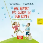 Inge Michels, Gerald Hüther: Wie kommt das Glück in den Kopf?: Gehirnforschung für Kinder