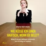 Maria Hof-Glatz: Wie küsse ich einen Haifisch, wenn er bellt?: Was Frauen wissen müssen, um Erfolg zu haben