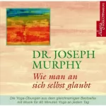 Joseph Murphy: Wie man an sich selbst glaubt: 