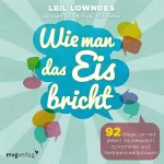 Leil Lowndes: Wie man das Eis bricht: 92 Wege, um mit jedem ins Gespräch zu kommen und Vertrauen aufzubauen