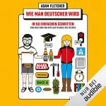 Adam Fletcher: Wie man Deutscher wird in 50 einfachen Schritten - Eine Anleitung von Apfelsaftschorle bis Tschüss: Eine Anleitung von Apfelsaftschorle bis Tschüss