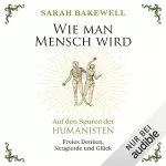 Sarah Bakewell, Rita Seuß - Übersetzer: Wie man Mensch wird: Auf den Spuren der Humanisten
