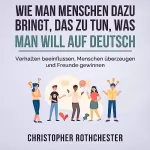 Christopher Rothchester: Wie man Menschen dazu bringt, das zu tun, was man will auf Deutsch: 