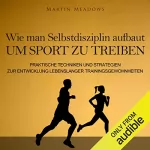 Martin Meadows: Wie man Selbstdisziplin aufbaut um Sport zu treiben: Praktische Techniken und Strategien zur Entwicklung lebenslanger Trainingsgewohnheiten