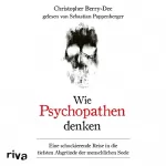 Christopher Berry-Dee: Wie Psychopathen denken: Eine schockierende Reise in die tiefsten Abgründe der menschlichen Seele