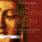Thich Nhat Hanh: Wie Siddhartha zum Buddha wurde: Eine Einführung in den Buddhismus