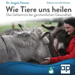 Dr. Angela Fetzner: Wie Tiere uns heilen: Das Geheimnis der ganzheitlichen Gesundheit