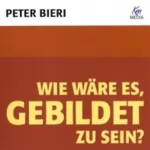 Peter Bieri: Wie wäre es gebildet zu sein?: 